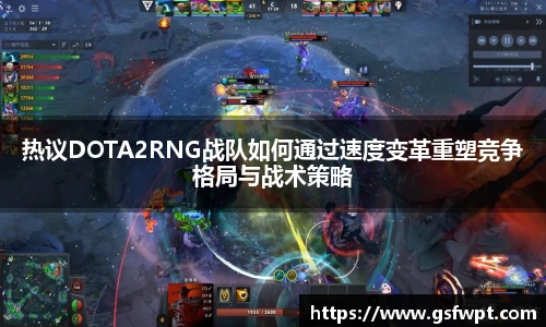 热议DOTA2RNG战队如何通过速度变革重塑竞争格局与战术策略