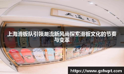 上海滑板队引领潮流新风尚探索滑板文化的节奏与变革