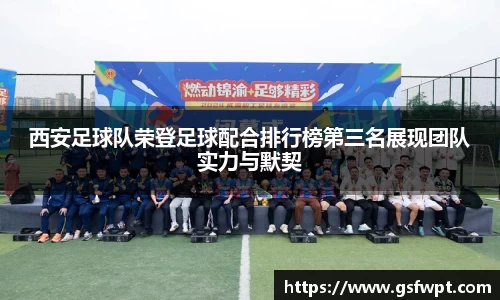 西安足球队荣登足球配合排行榜第三名展现团队实力与默契