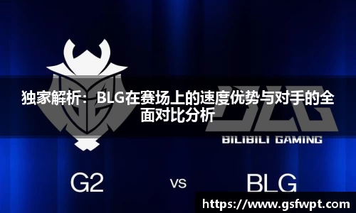 独家解析：BLG在赛场上的速度优势与对手的全面对比分析