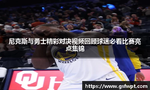 尼克斯与勇士精彩对决视频回顾球迷必看比赛亮点集锦