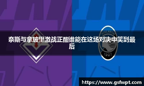 奈斯与拿玻里激战正酣谁能在这场对决中笑到最后