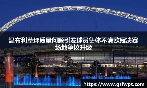 温布利草坪质量问题引发球员集体不满欧冠决赛场地争议升级