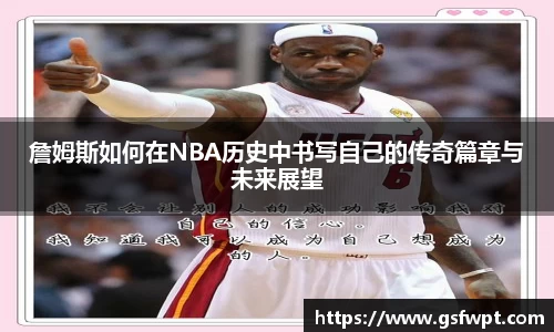 詹姆斯如何在NBA历史中书写自己的传奇篇章与未来展望