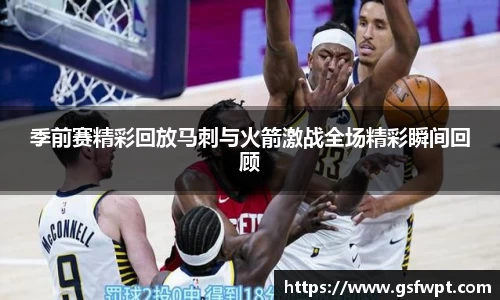 季前赛精彩回放马刺与火箭激战全场精彩瞬间回顾