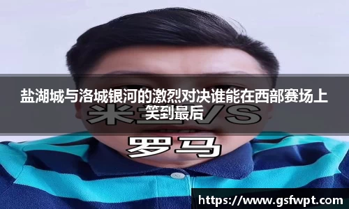 盐湖城与洛城银河的激烈对决谁能在西部赛场上笑到最后