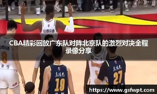 CBA精彩回放广东队对阵北京队的激烈对决全程录像分享
