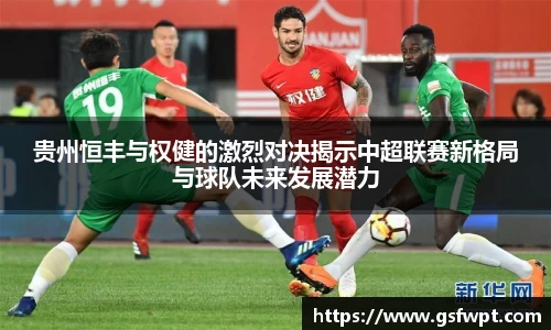 贵州恒丰与权健的激烈对决揭示中超联赛新格局与球队未来发展潜力