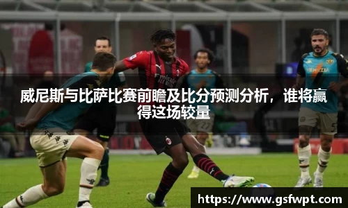 威尼斯与比萨比赛前瞻及比分预测分析，谁将赢得这场较量
