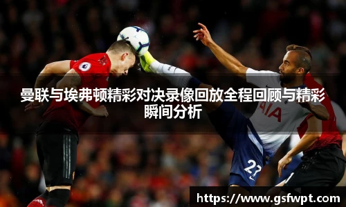 曼联与埃弗顿精彩对决录像回放全程回顾与精彩瞬间分析