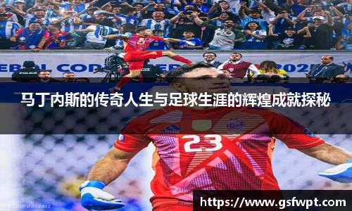 马丁内斯的传奇人生与足球生涯的辉煌成就探秘