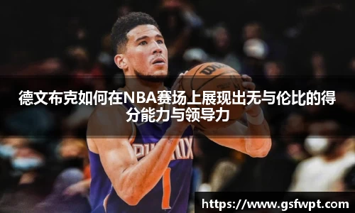 德文布克如何在NBA赛场上展现出无与伦比的得分能力与领导力