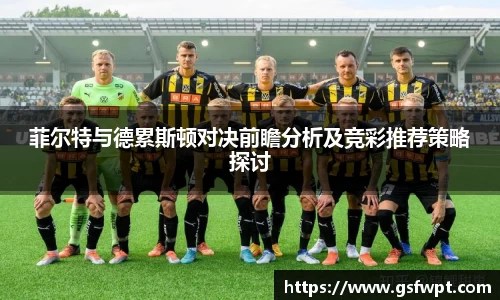 菲尔特与德累斯顿对决前瞻分析及竞彩推荐策略探讨