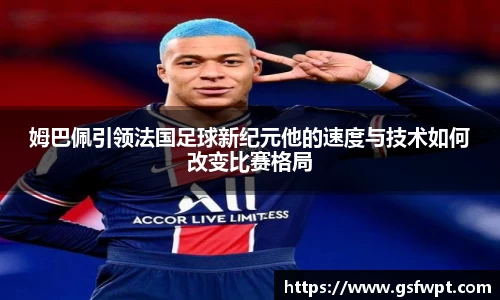 姆巴佩引领法国足球新纪元他的速度与技术如何改变比赛格局