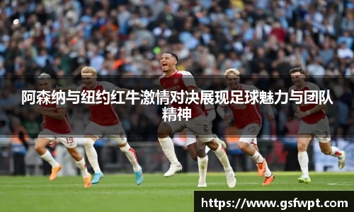 阿森纳与纽约红牛激情对决展现足球魅力与团队精神