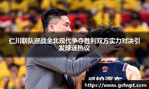 仁川联队迎战全北现代争夺胜利双方实力对决引发球迷热议