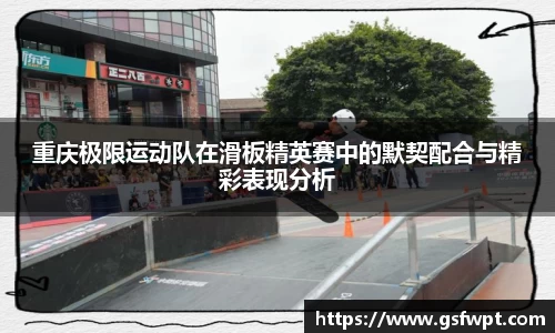 重庆极限运动队在滑板精英赛中的默契配合与精彩表现分析