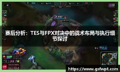赛后分析：TES与FPX对决中的战术布局与执行细节探讨