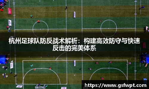 杭州足球队防反战术解析：构建高效防守与快速反击的完美体系