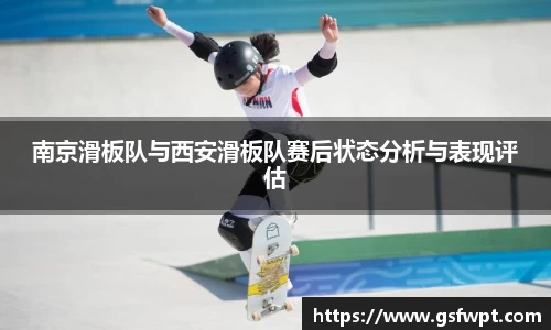 南京滑板队与西安滑板队赛后状态分析与表现评估