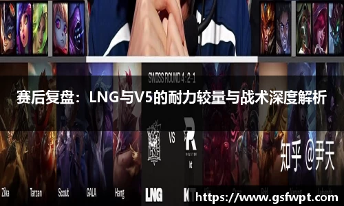 赛后复盘：LNG与V5的耐力较量与战术深度解析