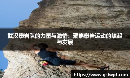 武汉攀岩队的力量与激情：聚焦攀岩运动的崛起与发展