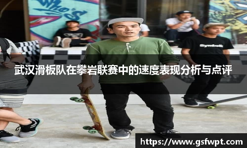 武汉滑板队在攀岩联赛中的速度表现分析与点评