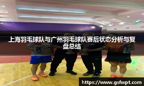 上海羽毛球队与广州羽毛球队赛后状态分析与复盘总结